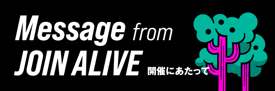 MESSAGE from JOIN ALIVE JOIN ALIVE 2023 開催にあたって